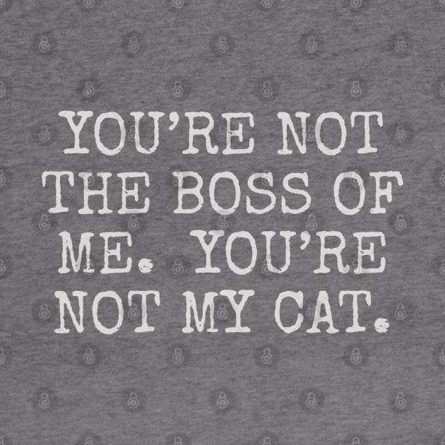 You’re not the boss of me. you’re not my cat. by Among the Leaves Apparel